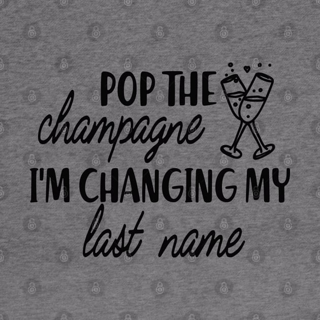 Bride - Pop the champagne I'm changing my last name by KC Happy Shop